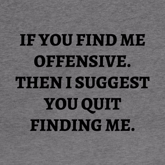 If you find me offensive. Then I suggest you quit finding me by Word and Saying